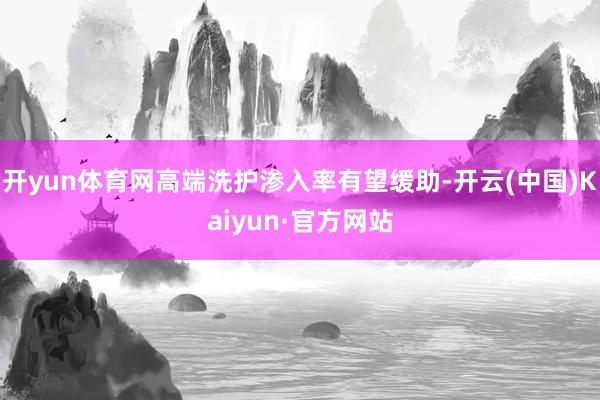 開yun體育網(wǎng)高端洗護滲入率有望緩助-開云(中國)Kaiyun·官方網(wǎng)站