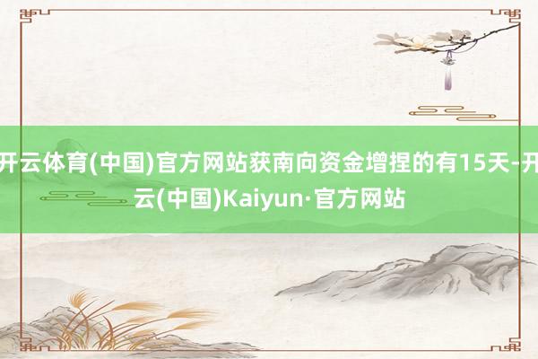 開云體育(中國)官方網站獲南向資金增捏的有15天-開云(中國)Kaiyun·官方網站