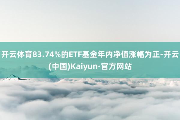 開云體育83.74%的ETF基金年內凈值漲幅為正-開云(中國)Kaiyun·官方網站