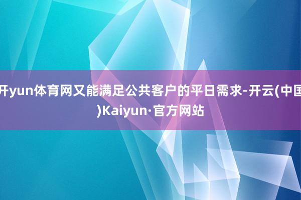 開yun體育網又能滿足公共客戶的平日需求-開云(中國)Kaiyun·官方網站