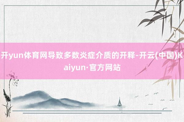 開yun體育網(wǎng)導(dǎo)致多數(shù)炎癥介質(zhì)的開釋-開云(中國)Kaiyun·官方網(wǎng)站
