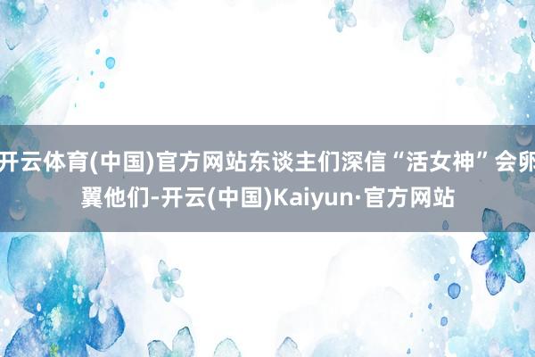 開云體育(中國(guó))官方網(wǎng)站東談主們深信“活女神”會(huì)卵翼他們-開云(中國(guó))Kaiyun·官方網(wǎng)站
