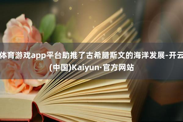 體育游戲app平臺(tái)助推了古希臘斯文的海洋發(fā)展-開云(中國)Kaiyun·官方網(wǎng)站