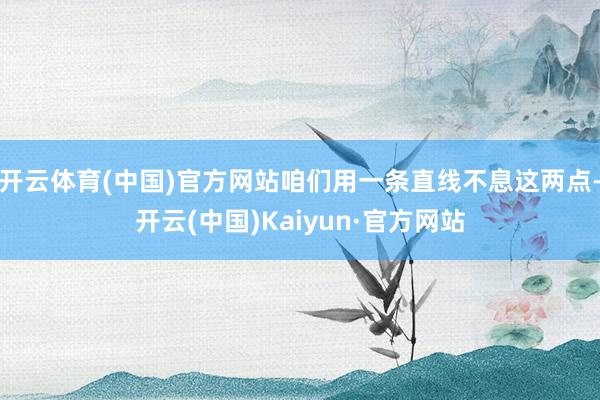 開云體育(中國)官方網(wǎng)站咱們用一條直線不息這兩點-開云(中國)Kaiyun·官方網(wǎng)站