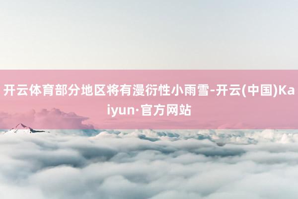 開云體育部分地區將有漫衍性小雨雪-開云(中國)Kaiyun·官方網站