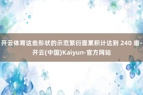 開云體育這些形狀的示范繁衍面累積計達到 240 畝-開云(中國)Kaiyun·官方網(wǎng)站