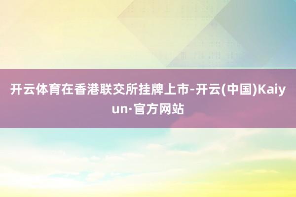 開云體育在香港聯交所掛牌上市-開云(中國)Kaiyun·官方網站