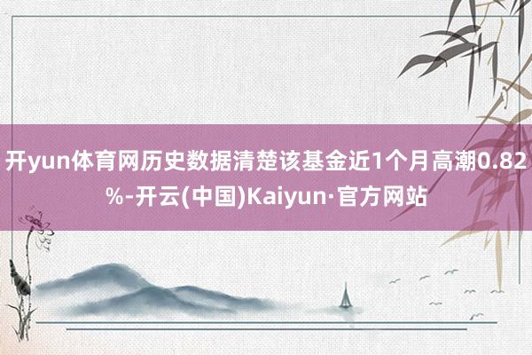 開yun體育網歷史數據清楚該基金近1個月高潮0.82%-開云(中國)Kaiyun·官方網站