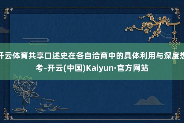 開(kāi)云體育共享口述史在各自洽商中的具體利用與深度想考-開(kāi)云(中國(guó))Kaiyun·官方網(wǎng)站