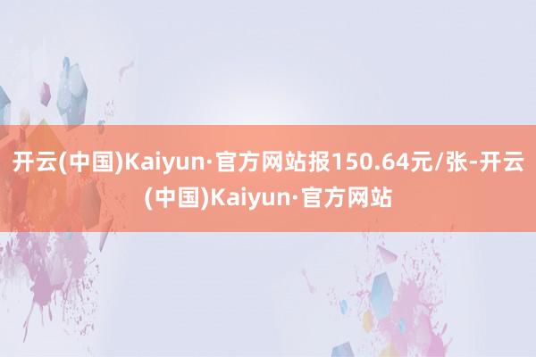 開云(中國)Kaiyun·官方網站報150.64元/張-開云(中國)Kaiyun·官方網站