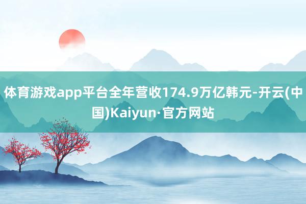 體育游戲app平臺全年營收174.9萬億韓元-開云(中國)Kaiyun·官方網站