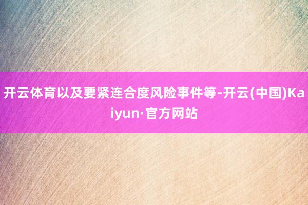 開云體育以及要緊連合度風險事件等-開云(中國)Kaiyun·官方網站
