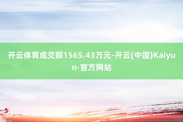 開云體育成交額1565.43萬(wàn)元-開云(中國(guó))Kaiyun·官方網(wǎng)站