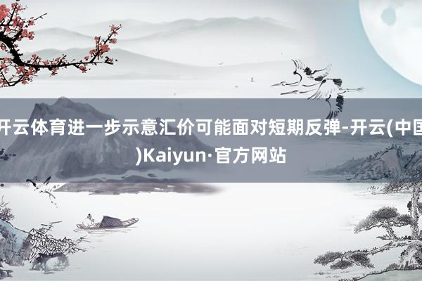 開云體育進一步示意匯價可能面對短期反彈-開云(中國)Kaiyun·官方網站