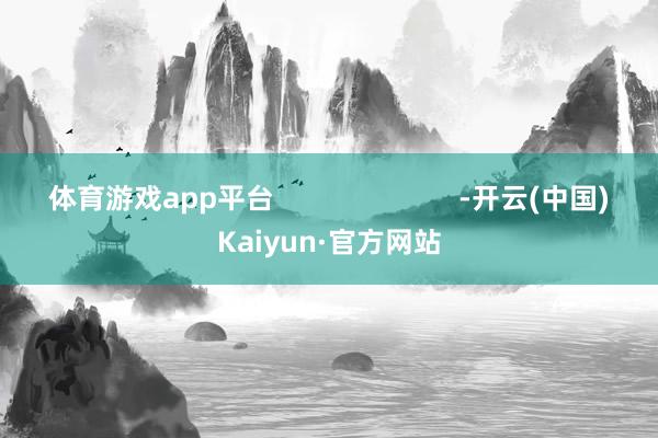 體育游戲app平臺                        -開云(中國)Kaiyun·官方網站
