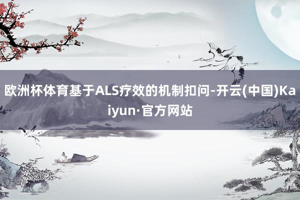 歐洲杯體育基于ALS療效的機制扣問-開云(中國)Kaiyun·官方網站