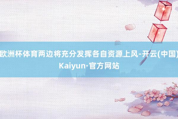 歐洲杯體育兩邊將充分發(fā)揮各自資源上風-開云(中國)Kaiyun·官方網(wǎng)站