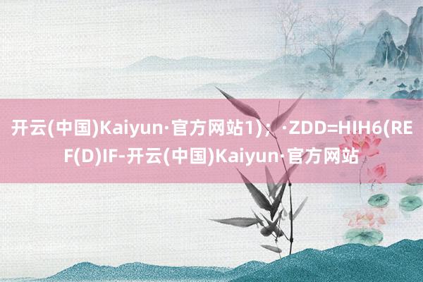 開云(中國)Kaiyun·官方網(wǎng)站1)；·ZDD=HIH6(REF(D)IF-開云(中國)Kaiyun·官方網(wǎng)站