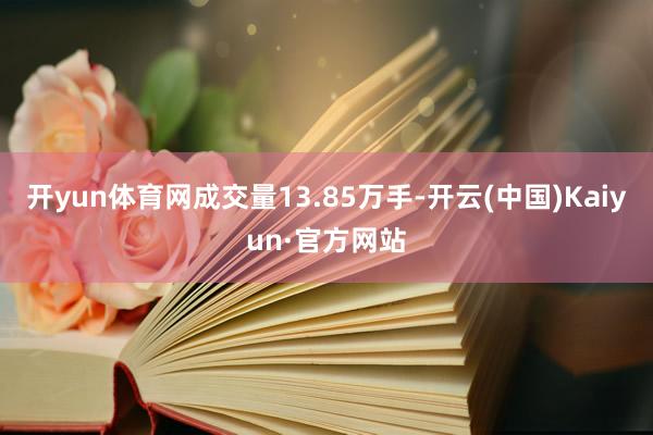 開yun體育網成交量13.85萬手-開云(中國)Kaiyun·官方網站