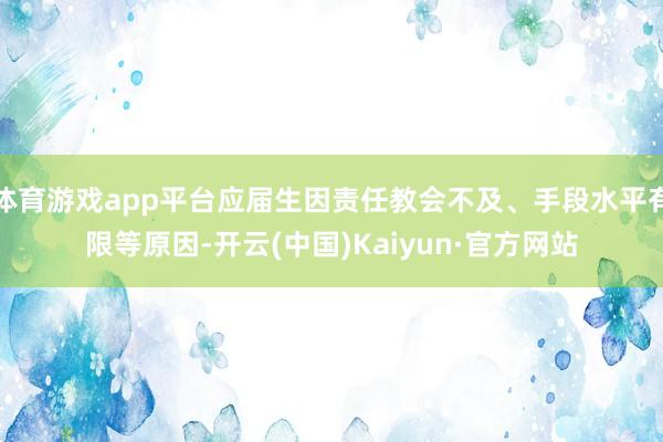 體育游戲app平臺應屆生因責任教會不及、手段水平有限等原因-開云(中國)Kaiyun·官方網站