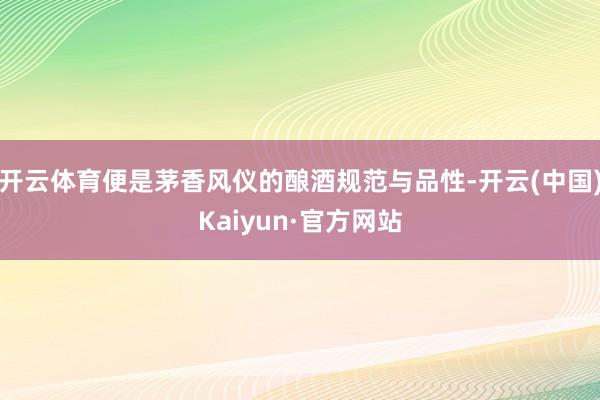 開云體育便是茅香風(fēng)儀的釀酒規(guī)范與品性-開云(中國(guó))Kaiyun·官方網(wǎng)站