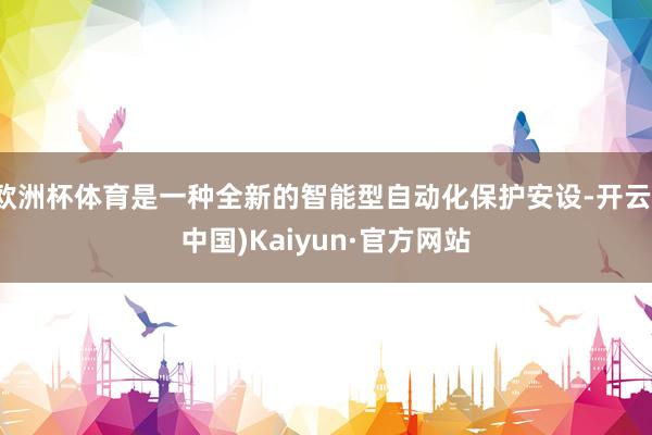 歐洲杯體育是一種全新的智能型自動化保護安設-開云(中國)Kaiyun·官方網站