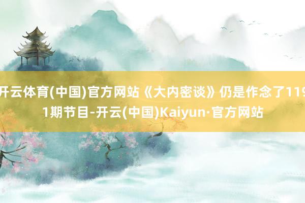 開云體育(中國)官方網站《大內密談》仍是作念了1191期節目-開云(中國)Kaiyun·官方網站