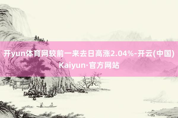 開yun體育網較前一來去日高漲2.04%-開云(中國)Kaiyun·官方網站