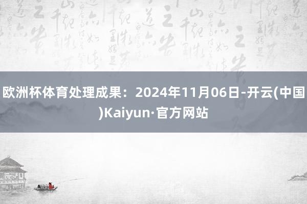 歐洲杯體育處理成果：2024年11月06日-開云(中國)Kaiyun·官方網站