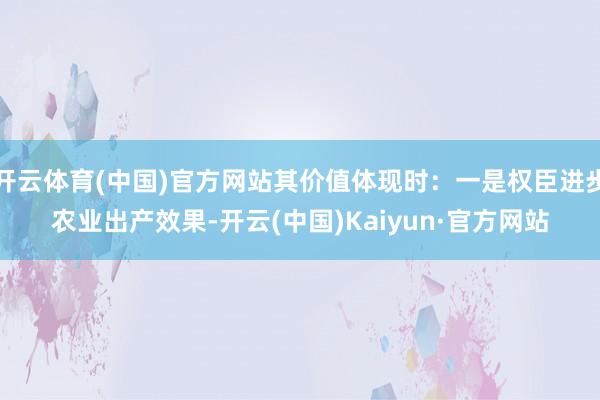 開云體育(中國)官方網(wǎng)站其價(jià)值體現(xiàn)時(shí)：一是權(quán)臣進(jìn)步農(nóng)業(yè)出產(chǎn)效果-開云(中國)Kaiyun·官方網(wǎng)站
