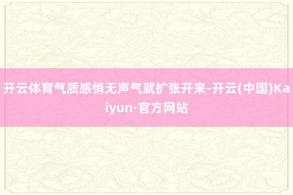 開云體育氣質感悄無聲氣就擴張開來-開云(中國)Kaiyun·官方網站